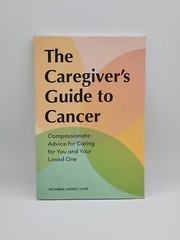 Caregiver’s Guides: The Caregiver’s Guide to Cancer : Compassionate Advice…