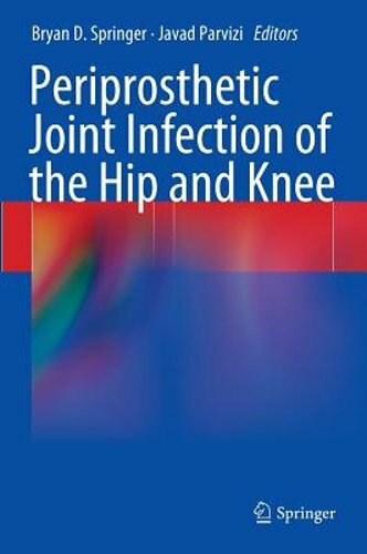 Periprosthetic Joint Infection of the Hip and Knee by Bryan D. Springer: New