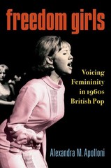Freedom Girls: Voicing Femininity in 1960s British Pop by Alexandra M. Apolloni
