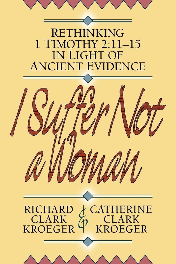 I Suffer Not a Woman: Rethinking I Timothy 2:11-15 in Light of Ancient Evide…