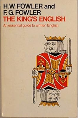 The Kings English: An Essential Guide to Written English, Fowler, H. W.; Fowler,