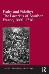 Fealty and Fidelity: The Lazarists of Bourbon France, 1660-1736: The Lazarists o