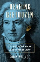 Hearing Beethoven: A Story of Musical Loss and Discovery by Wallace, Robin
