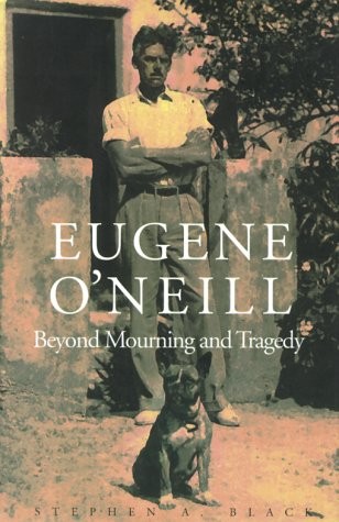 Eugene O`Neill: Beyond Mourning and Tragedy by Black, Stephen A.