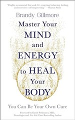 Master Your Mind and Energy to Heal Your Body: You Can Be Your Own Cure – GOOD