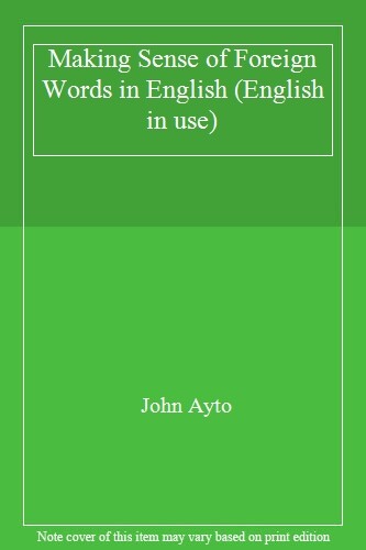 Making Sense of Foreign Words in English (English in use) By John Ayto
