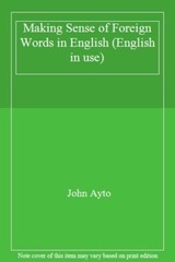 Making Sense of Foreign Words in English (English in use) By John Ayto