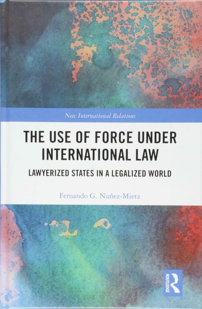 The Use of Force under International Law: Lawyerized States in a Legalized World