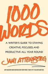1000 Words: A Writer’s Guide to Staying Creative, Focused, and Productive All Ye