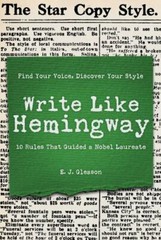 Write Like Hemingway: Find Your Voice, Discover Your Style Using the 10 Rules T