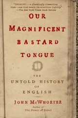 Our Magnificent Bastard Tongue: The Untold History of English McWhorter, John p