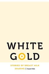 WHITE GOLD: STORIES OF BREAST MILK SHARING (ANTHROPOLOGY By Susan Falls