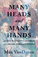 Many Heads And Many Hands: James Madison’s Search For A More Perfect Union