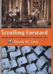 SCROLLING FORWARD: MAKING SENSE OF DOCUMENTS IN THE By David M. Levy – Hardcover