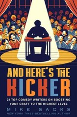 And Here’s the Kicker: 21 Top Comedy Writers on Boosting Your Craft to the: New