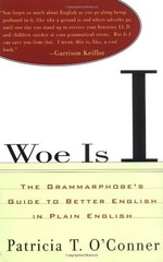 WOE IS I: THE GRAMMARPHOBE’S GUIDE TO BETTER ENGLISH IN By Patricia T. O’conner