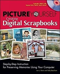 Picture Yourself Creating Digital Scrapbooks : Step-by-Step Instr