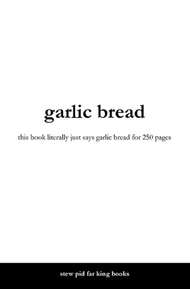 garlic bread: this book literally just says garlic bread for 250 pages by Garry