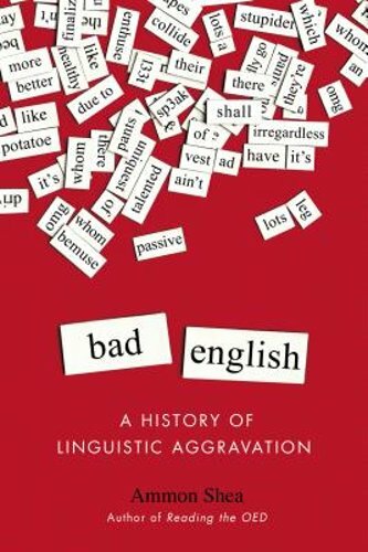 Bad English: A History of Linguistic Aggravation by Ammon Shea: New