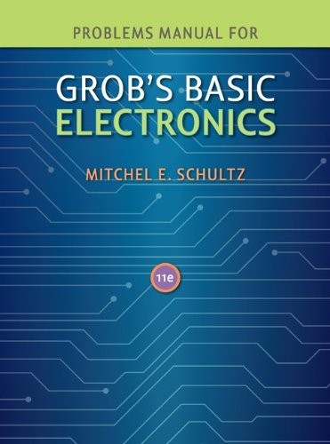 PROBLEMS MANUAL TO ACCOMPANY GROB’S BASIC ELECTRONICS By Mitchel Schultz