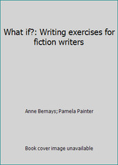 What if?: Writing exercises for fiction writers by Anne Bernays; Pamela Painter