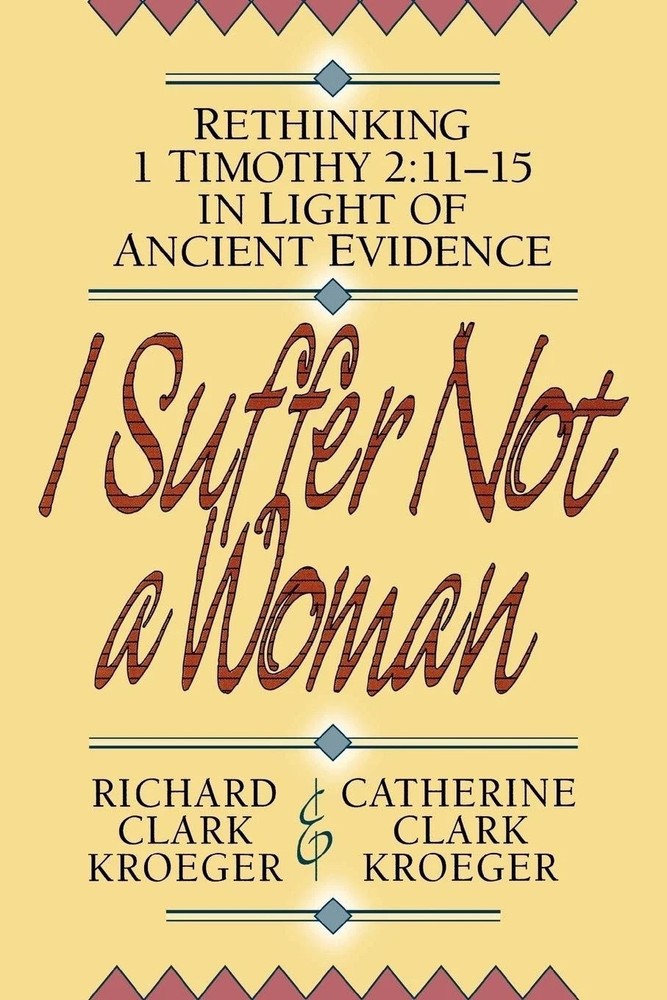 I Suffer Not a Woman : Rethinking I Timothy 2:11-15 in Light of Ancient Evidence