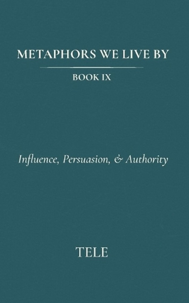 Metaphors We Live By: Book IX: Influence, Persuasion, & Authority by Tele Paperb