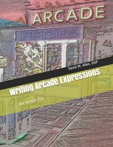 Writing Arcade Expressions: for ArcGIS Pro, Allen GISP, David W, Book