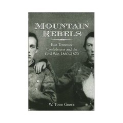 Mountain Rebels: East Tennessee Confederates 1860-1870 by Groce, W. Todd