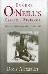 Eugene O’Neill’s Creative Struggle: The Decisive Decade, 1924–1933 by Alexander,