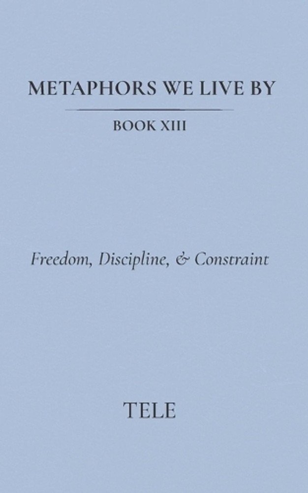Metaphors We Live By: Book XIII: Freedom, Discipline, & Constraint by Tele Paper