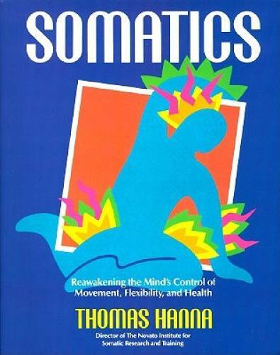 Somatics: Reawakening The Mind’s Control Of Movement, Flexibility, And – GOOD
