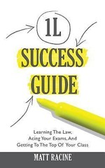The 1L Success Guide: Learning the Law, Acing Your Exams, and Getting to the Top