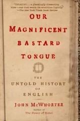 Our Magnificent Bastard Tongue: The Untold History of English by John McWhorter