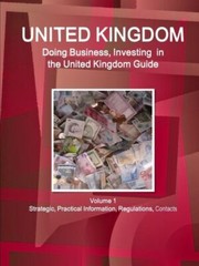 United Kingdom: Doing Business, Investing In The United Kingdom Guide Volum…