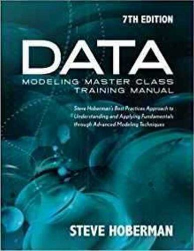 Data Modeling Master Class Training Manual 7th Edition: Steve Hoberman’s Best Pr