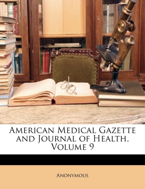 Anonymous – American Medical Gazette and Journal of Health Volume 9 – – X555z