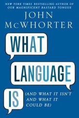 What Language Is (And What It Isn’t and What It Could Be) by John McWhorter