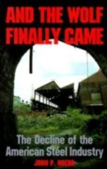 And the Wolf Finally Came: The Decline of the American Steel Industry by Hoerr