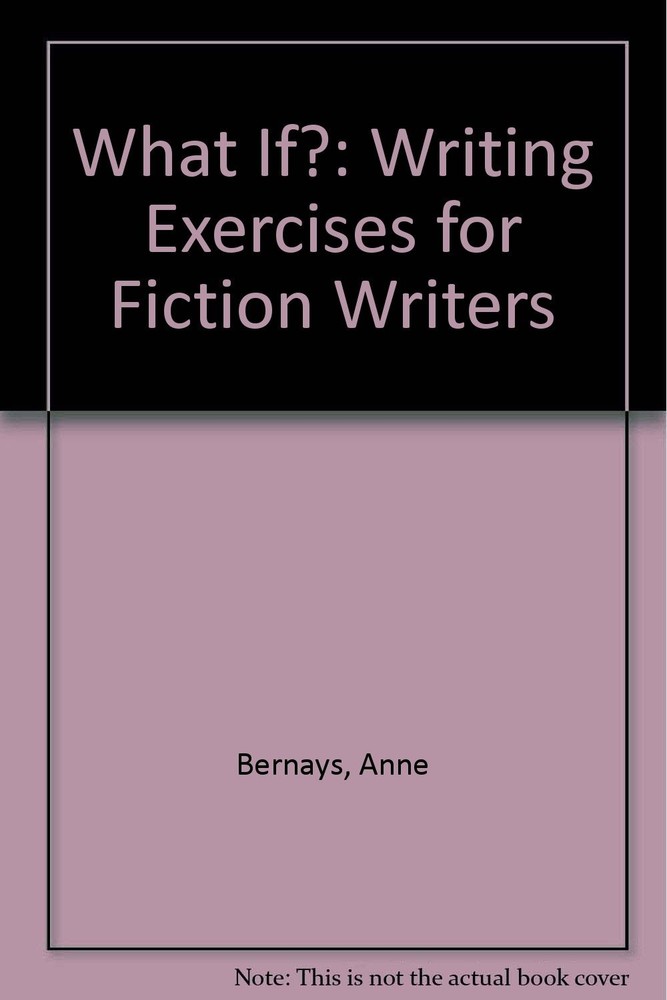 What If?: Writing Exercises for Fiction Writers,Bernays, Anne An