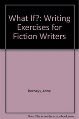What If?: Writing Exercises for Fiction Writers,Bernays, Anne An