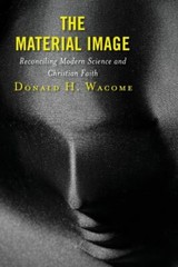 The Material Image: Reconciling Modern Science and Christian Faith, Wacome, Dona