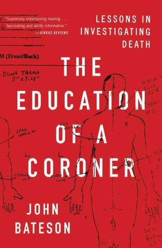 The Education of a Coroner: Lessons in Investigating Death by Bateson, John