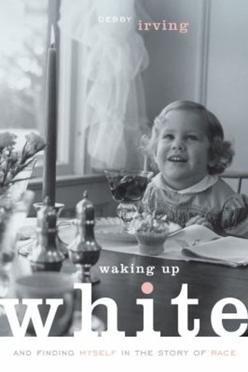 Waking up White : And Finding Myself in the Story of Race Debby I