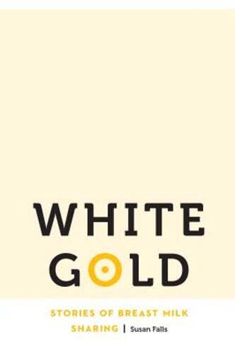 White Gold: Stories of Breast Milk Sharing by Dr. Falls, Susan: Used